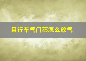 自行车气门芯怎么放气