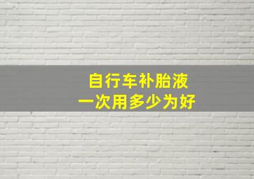 自行车补胎液一次用多少为好