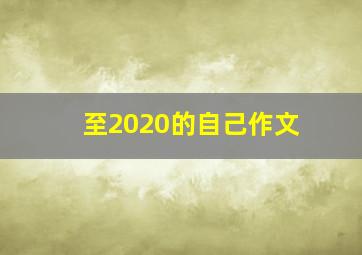 至2020的自己作文