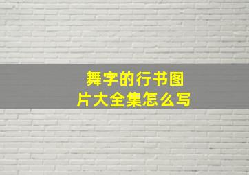 舞字的行书图片大全集怎么写