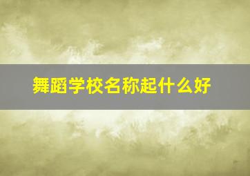 舞蹈学校名称起什么好