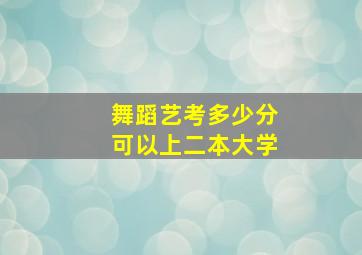 舞蹈艺考多少分可以上二本大学