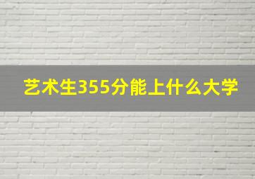 艺术生355分能上什么大学