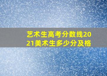 艺术生高考分数线2021美术生多少分及格