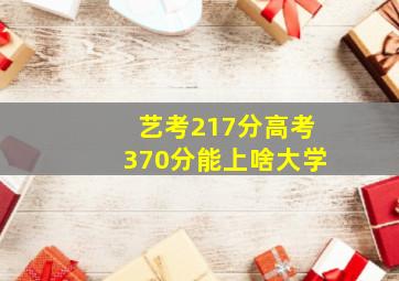 艺考217分高考370分能上啥大学