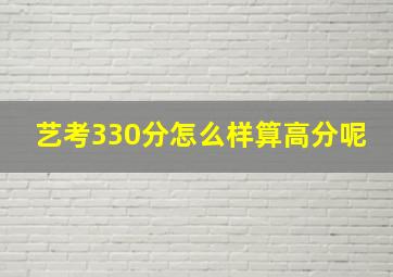 艺考330分怎么样算高分呢