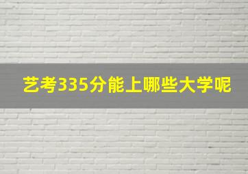 艺考335分能上哪些大学呢