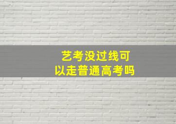 艺考没过线可以走普通高考吗