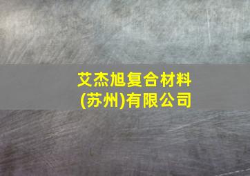 艾杰旭复合材料(苏州)有限公司