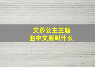 艾莎公主主题曲中文版叫什么