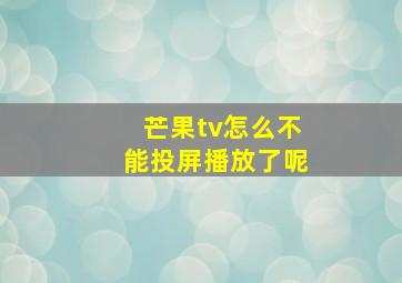 芒果tv怎么不能投屏播放了呢