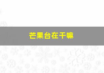 芒果台在干嘛