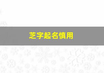 芝字起名慎用