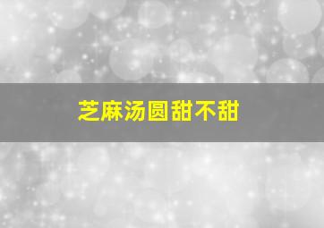 芝麻汤圆甜不甜