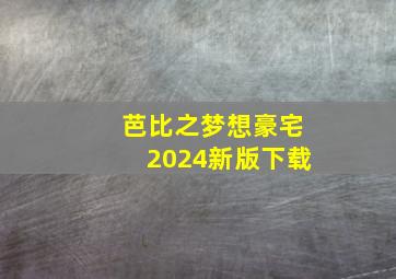 芭比之梦想豪宅2024新版下载