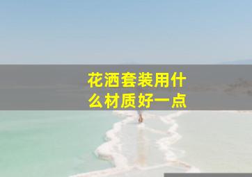 花洒套装用什么材质好一点