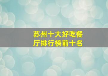 苏州十大好吃餐厅排行榜前十名