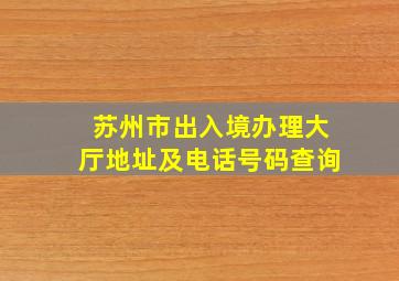 苏州市出入境办理大厅地址及电话号码查询