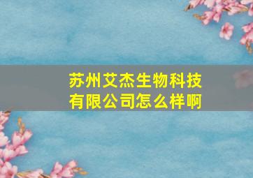 苏州艾杰生物科技有限公司怎么样啊