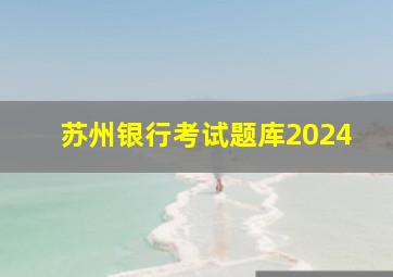 苏州银行考试题库2024