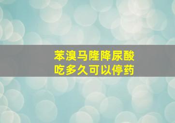 苯溴马隆降尿酸吃多久可以停药