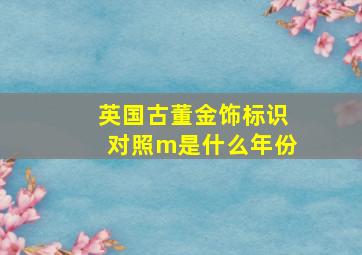 英国古董金饰标识对照m是什么年份