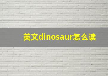 英文dinosaur怎么读