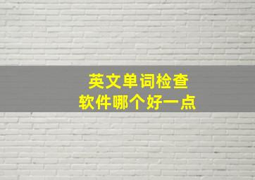 英文单词检查软件哪个好一点