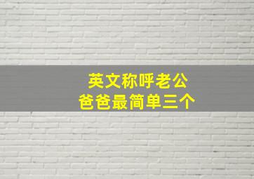 英文称呼老公爸爸最简单三个