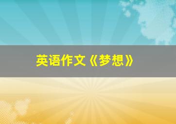 英语作文《梦想》