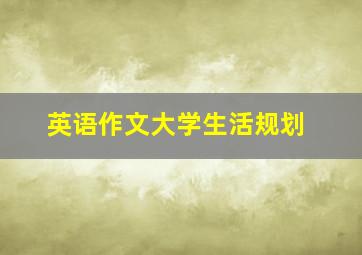 英语作文大学生活规划