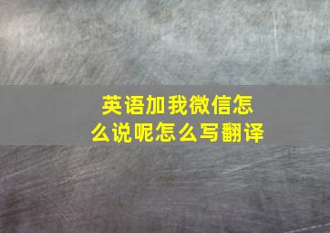 英语加我微信怎么说呢怎么写翻译