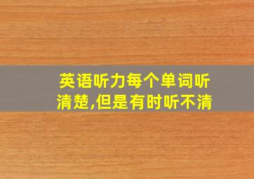 英语听力每个单词听清楚,但是有时听不清