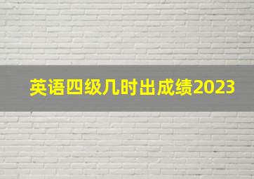 英语四级几时出成绩2023