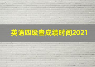 英语四级查成绩时间2021