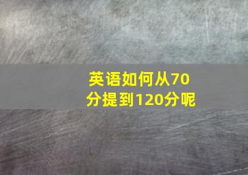 英语如何从70分提到120分呢