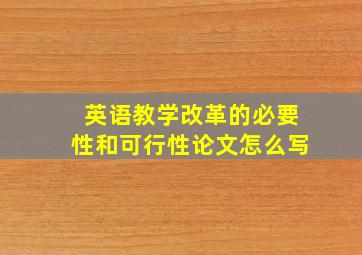 英语教学改革的必要性和可行性论文怎么写