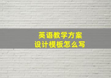 英语教学方案设计模板怎么写