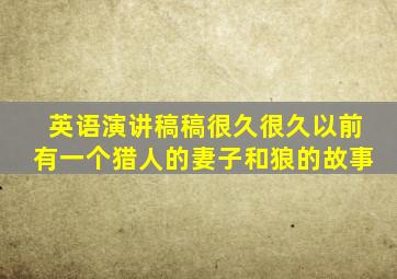 英语演讲稿稿很久很久以前有一个猎人的妻子和狼的故事