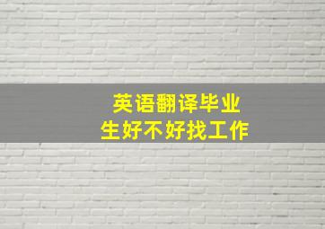 英语翻译毕业生好不好找工作