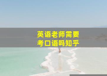 英语老师需要考口语吗知乎