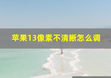 苹果13像素不清晰怎么调