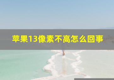 苹果13像素不高怎么回事