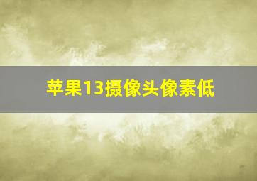 苹果13摄像头像素低