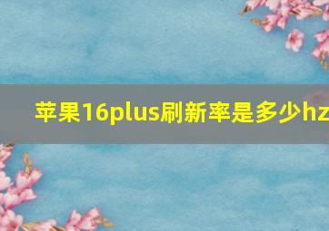 苹果16plus刷新率是多少hz