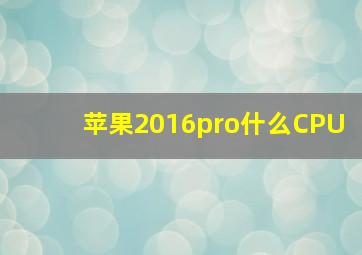 苹果2016pro什么CPU