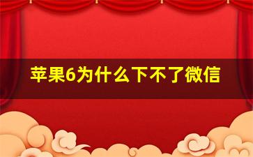 苹果6为什么下不了微信