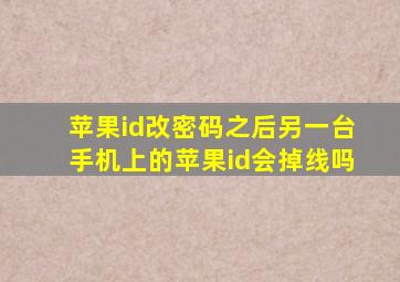 苹果id改密码之后另一台手机上的苹果id会掉线吗