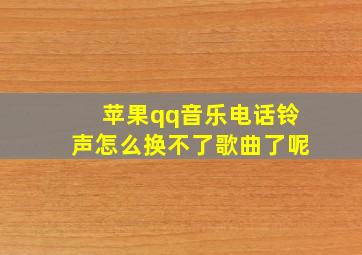 苹果qq音乐电话铃声怎么换不了歌曲了呢