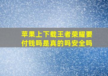 苹果上下载王者荣耀要付钱吗是真的吗安全吗